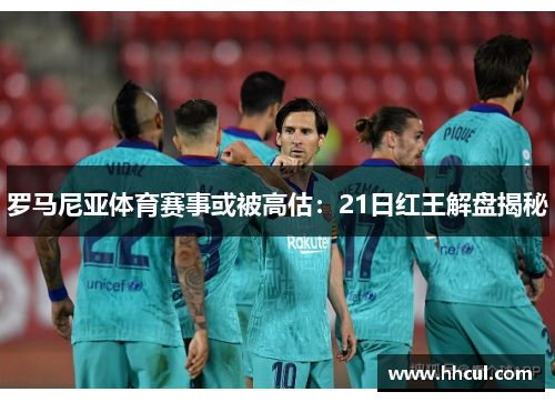 罗马尼亚体育赛事或被高估：21日红王解盘揭秘