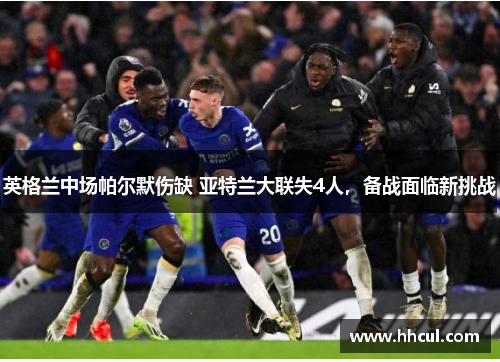 英格兰中场帕尔默伤缺 亚特兰大联失4人，备战面临新挑战