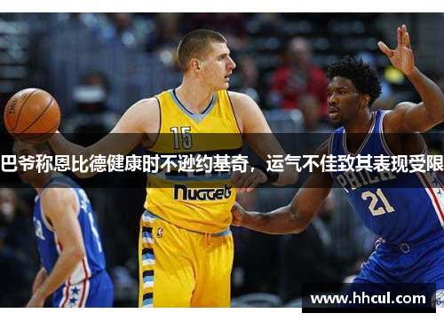 巴爷称恩比德健康时不逊约基奇，运气不佳致其表现受限