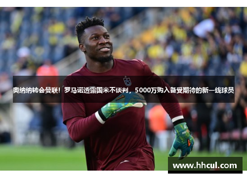 奥纳纳转会曼联！罗马诺透露国米不谈判，5000万购入备受期待的新一线球员