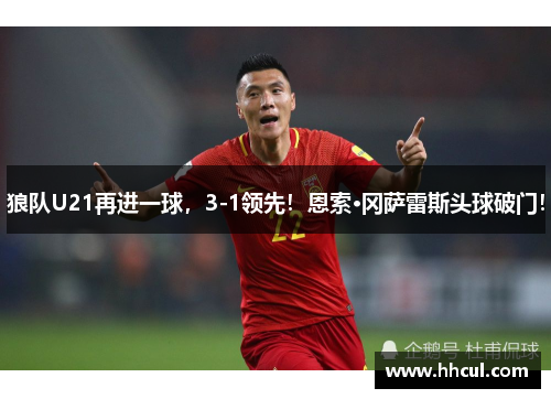 狼队U21再进一球，3-1领先！恩索·冈萨雷斯头球破门！