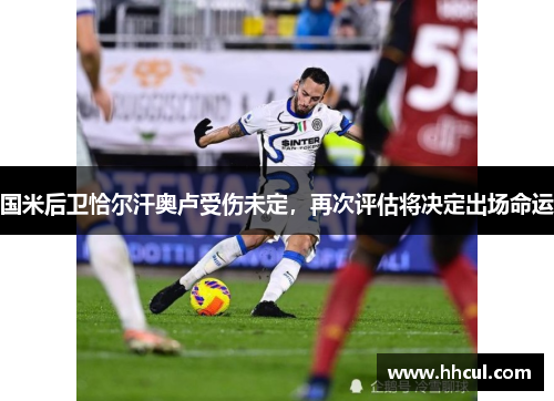 国米后卫恰尔汗奥卢受伤未定，再次评估将决定出场命运